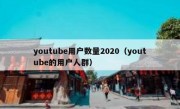 youtube用户数量2020（youtube的用户人群）