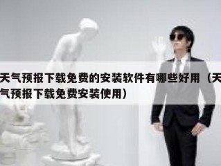 天气预报下载免费的安装软件有哪些好用（天气预报下载免费安装使用）