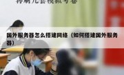 国外服务器怎么搭建网络（如何搭建国外服务器）