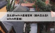 怎么进twitch直播官网（国内怎么在twitch开直播）
