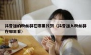 抖音加的粉丝群在哪里找到（抖音加入粉丝群在哪里看）