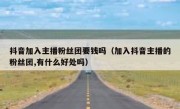 抖音加入主播粉丝团要钱吗（加入抖音主播的粉丝团,有什么好处吗）