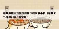 苹果原版天气预报应用下载安装手机（苹果天气预报app下载安装）