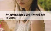 ins视频播放会有记录吗（ins观看视频有记录吗）