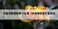 抖音增赞增粉有什么用（抖音增粉是不是真的）
