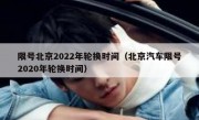 限号北京2022年轮换时间（北京汽车限号2020年轮换时间）