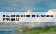 腾讯云游戏官网首页网址（腾讯云游戏官网首页网址是什么）