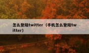 怎么登陆twitter（手机怎么登陆twitter）