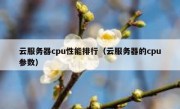 云服务器cpu性能排行（云服务器的cpu参数）