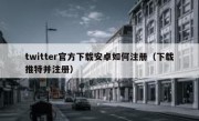 twitter官方下载安卓如何注册（下载推特并注册）
