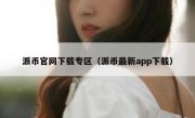 派币官网下载专区（派币最新app下载）