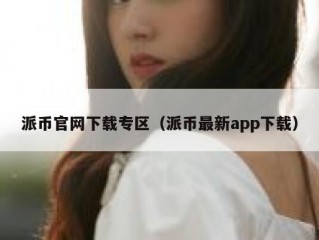 派币官网下载专区（派币最新app下载）