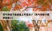 天气预报下载桌面上不显示了（天气预报下载到桌面上）