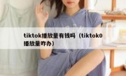 tiktok播放量有钱吗（tiktok0播放量咋办）