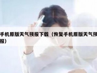 手机原版天气预报下载（恢复手机原版天气预报）