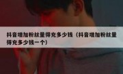 抖音增加粉丝量得充多少钱（抖音增加粉丝量得充多少钱一个）
