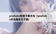 youtube官网下载华为（youtube华为版官方下载）