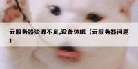 云服务器资源不足,设备休眠（云服务器问题）