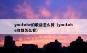 youtube的收益怎么算（youtube收益怎么看）