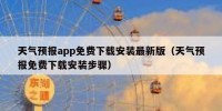 天气预报app免费下载安装最新版（天气预报免费下载安装步骤）