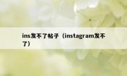 ins发不了帖子（instagram发不了）