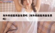 海外网络服务器免费吗（海外网络服务器免费吗）