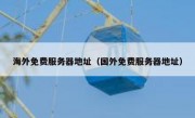 海外免费服务器地址（国外免费服务器地址）