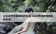 让公众号快速涨粉的方法（公众号快速涨粉丝的方法）
