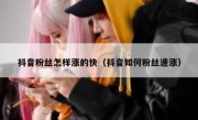 抖音粉丝怎样涨的快（抖音如何粉丝速涨）