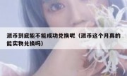派币到底能不能成功兑换呢（派币这个月真的能实物兑换吗）