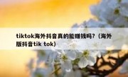 tiktok海外抖音真的能赚钱吗?（海外版抖音tik tok）