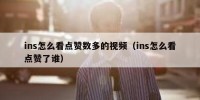 ins怎么看点赞数多的视频（ins怎么看点赞了谁）