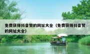 免费获得抖音赞的网址大全（免费获得抖音赞的网址大全）