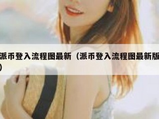 派币登入流程图最新（派币登入流程图最新版）