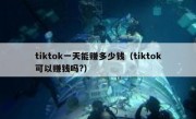 tiktok一天能赚多少钱（tiktok可以赚钱吗?）
