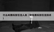 什么叫黑科技引流人员（微信黑科技引流技术）