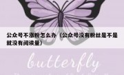 公众号不涨粉怎么办（公众号没有粉丝是不是就没有阅读量）