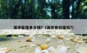 派币能值多少钱?（派币有价值吗?）