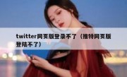 twitter网页版登录不了（推特网页版登陆不了）