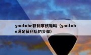 youtube获利审核难吗（youtube满足获利后的步骤）