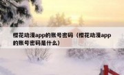 樱花动漫app的账号密码（樱花动漫app的账号密码是什么）