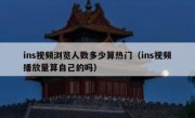 ins视频浏览人数多少算热门（ins视频播放量算自己的吗）