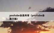 youtube会员共享（youtube会员下载）