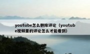 youtube怎么删除评论（youtube视频里的评论怎么才能看到）