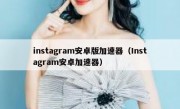 instagram安卓版加速器（Instagram安卓加速器）