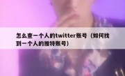 怎么查一个人的twitter账号（如何找到一个人的推特账号）