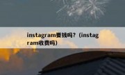 instagram要钱吗?（instagram收费吗）