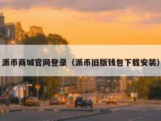 派币商城官网登录（派币旧版钱包下载安装）