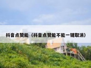 抖音点赞能（抖音点赞能不能一键取消）