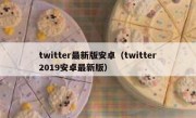 twitter最新版安卓（twitter2019安卓最新版）